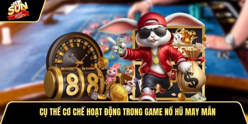 Cụ thể cơ chế hoạt động trong game nổ hũ may mắn