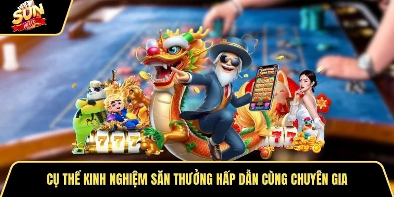 Cụ thể kinh nghiệm săn thưởng hấp dẫn cùng chuyên gia