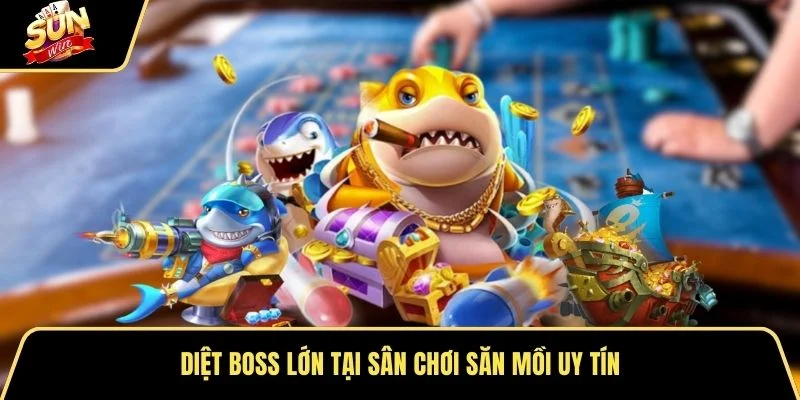 Diệt boss lớn tại sân chơi săn mồi uy tín