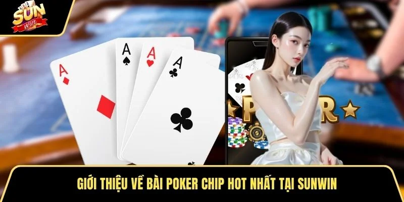 Giới thiệu về Bài Poker chip hot nhất tại Sunwin
