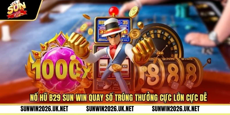 Nổ Hũ B29 Sun Win Quay Số Trúng Thưởng Cực Lớn Cực Dễ