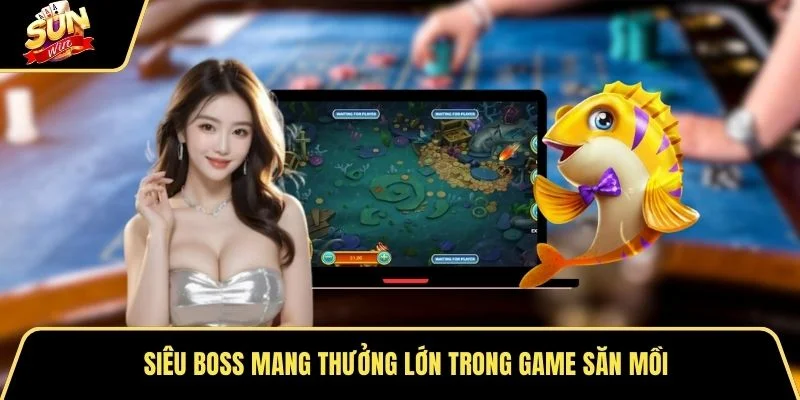 Siêu boss mang thưởng lớn trong game săn mồi
