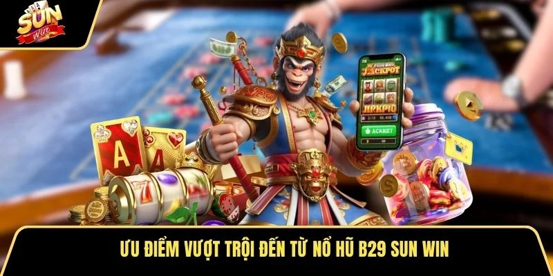 Ưu điểm vượt trội đến từ nổ hũ b29 sun win